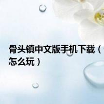 骨头镇中文版手机下载（骨头镇怎么玩）