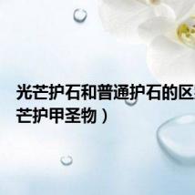 光芒护石和普通护石的区别（光芒护甲圣物）