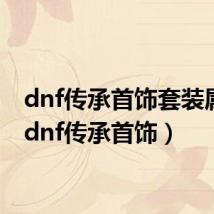 dnf传承首饰套装属性（dnf传承首饰）