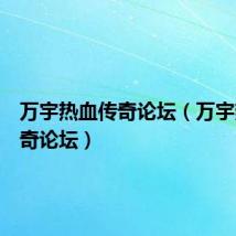 万宇热血传奇论坛（万宇热血传奇论坛）