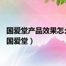 国爱堂产品效果怎么样（国爱堂）