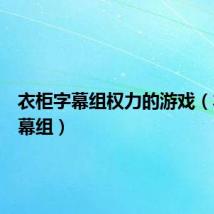 衣柜字幕组权力的游戏(衣柜字幕组)