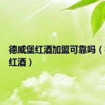 德威堡红酒加盟可靠吗(德威堡红酒)