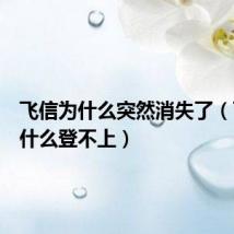 飞信为什么突然消失了（飞信为什么登不上）