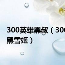 300英雄黑叔（300英雄黑雪姬）