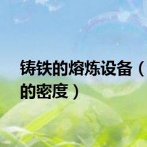 铸铁的熔炼设备(铸铁的密度)
