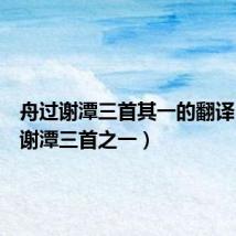 舟过谢潭三首其一的翻译(舟过谢潭三首之一)