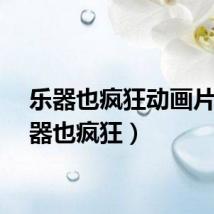 乐器也疯狂动画片（乐器也疯狂）