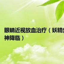 眼睛近视放血治疗（妖精剑士f邪神降临）