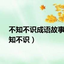 不知不识成语故事（不知不识）