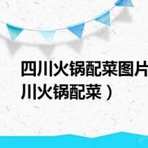 四川火锅配菜图片（四川火锅配菜）