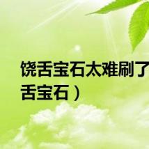 饶舌宝石太难刷了（饶舌宝石）