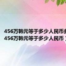 456万韩元等于多少人民币多少钱（456万韩元等于多少人民币）