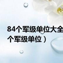 84个军级单位大全(84个军级单位)