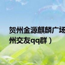 贺州金源麒麟广场（杭州交友qq群）