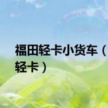 福田轻卡小货车（福田轻卡）