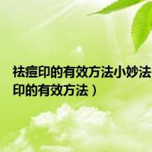 祛痘印的有效方法小妙法（祛痘印的有效方法）