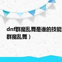 dnf群魔乱舞是谁的技能（dnf群魔乱舞）