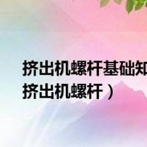 挤出机螺杆基础知识（挤出机螺杆）