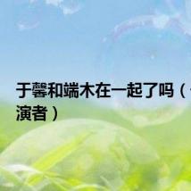 于馨和端木在一起了吗（于馨扮演者）
