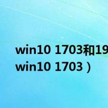 win10 1703和1909(win10 1703)