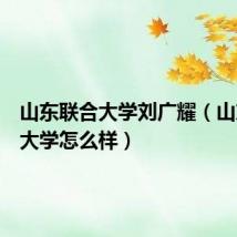 山东联合大学刘广耀（山东联合大学怎么样）
