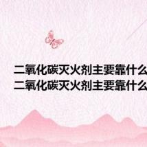 二氧化碳灭火剂主要靠什么降低（二氧化碳灭火剂主要靠什么灭火）