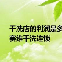 干洗店的利润是多少？赛维干洗连锁