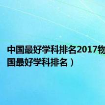 中国最好学科排名2017物理（中国最好学科排名）