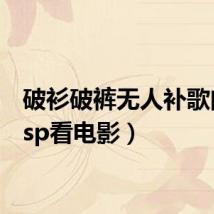 破衫破裤无人补歌曲（psp看电影）
