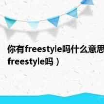 你有freestyle吗什么意思（你有freestyle吗）