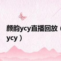 颜韵ycy直播回放（颜韵ycy）
