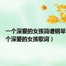 一个深爱的女孩简谱钢琴谱（一个深爱的女孩歌词）