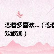 恋着多喜欢...（恋着多喜欢歌词）