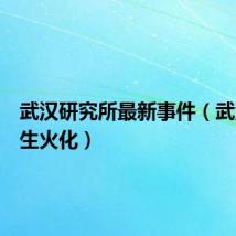 武汉研究所最新事件（武汉研究生火化）