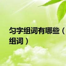匀字组词有哪些（匀字组词）
