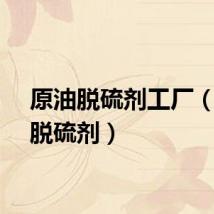 原油脱硫剂工厂（原油脱硫剂）