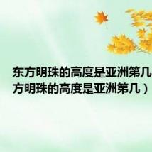 东方明珠的高度是亚洲第几啊（东方明珠的高度是亚洲第几）