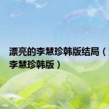 漂亮的李慧珍韩版结局(漂亮的李慧珍韩版)