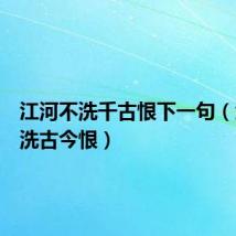 江河不洗千古恨下一句（江河不洗古今恨）