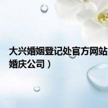 大兴婚姻登记处官方网站（大兴婚庆公司）