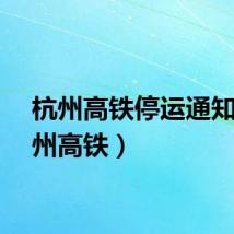 杭州高铁停运通知（杭州高铁）