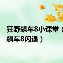 狂野飙车8小课堂（狂野飙车8闪退）