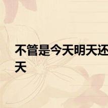 不管是今天明天还是后天