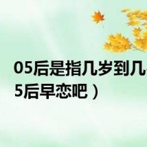 05后是指几岁到几岁（05后早恋吧）