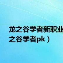 龙之谷学者新职业（龙之谷学者pk）