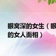 眼窝深的女生（眼窝深的女人面相）