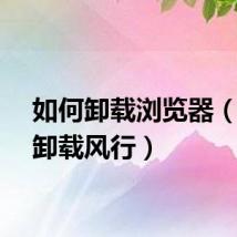 如何卸载浏览器（如何卸载风行）
