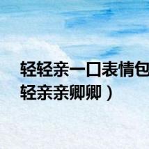轻轻亲一口表情包（轻轻亲亲卿卿）
