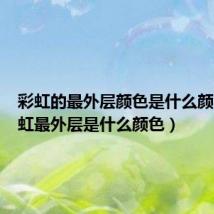 彩虹的最外层颜色是什么颜色（彩虹最外层是什么颜色）